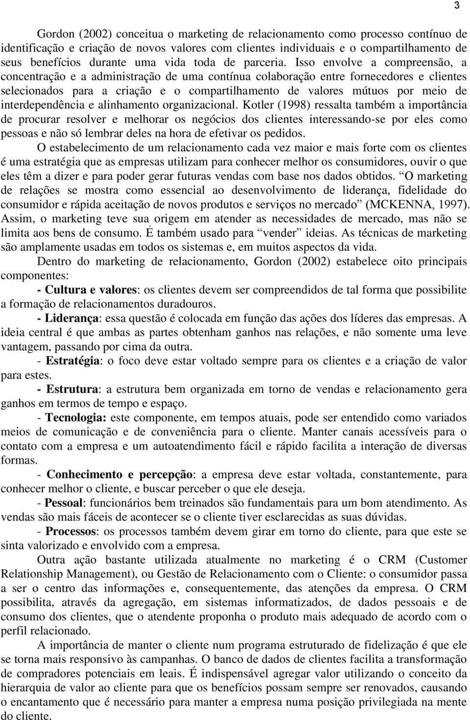 Isso envolve a compreensão, a concentração e a administração de uma contínua colaboração entre fornecedores e clientes selecionados para a criação e o compartilhamento de valores mútuos por meio de