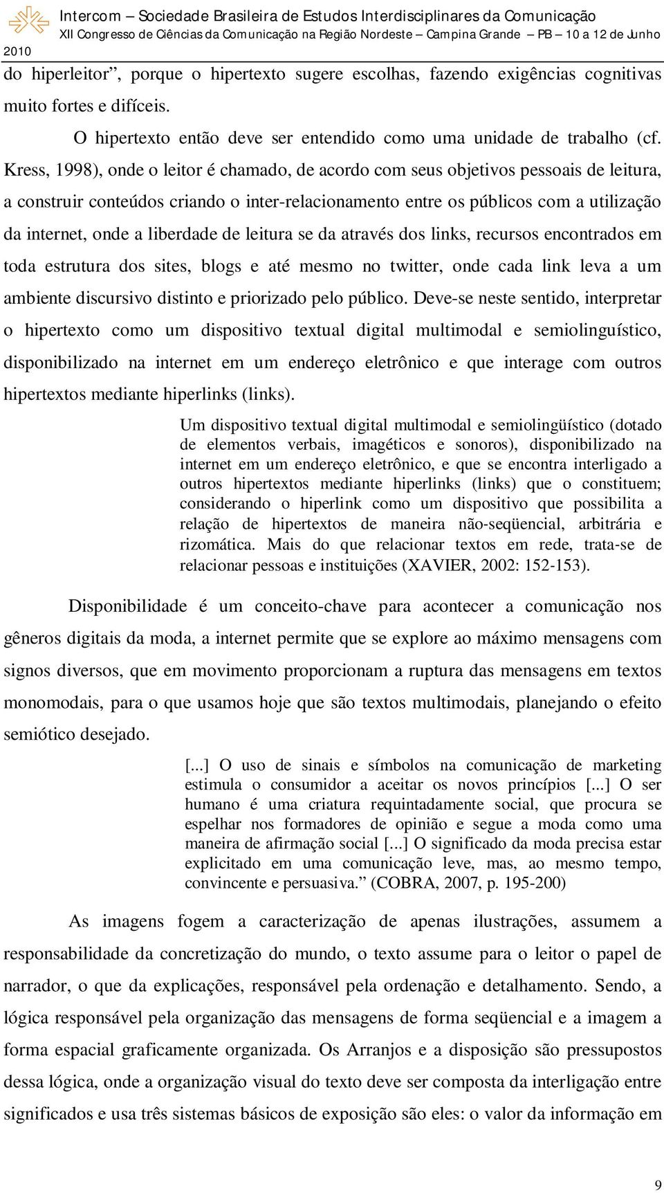 liberdade de leitura se da através dos links, recursos encontrados em toda estrutura dos sites, blogs e até mesmo no twitter, onde cada link leva a um ambiente discursivo distinto e priorizado pelo