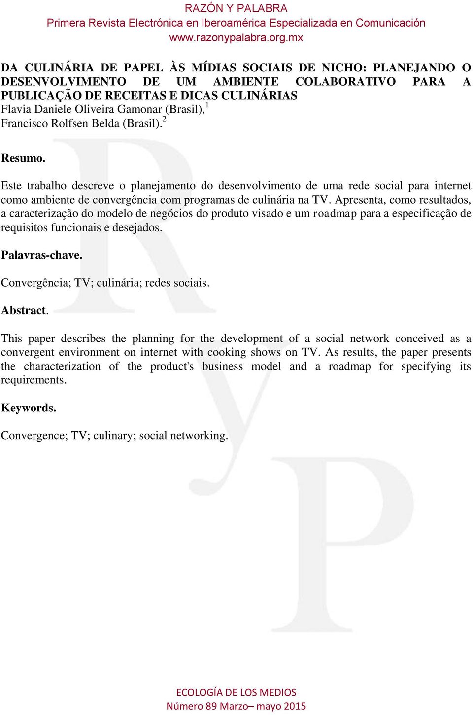 Apresenta, como resultados, a caracterização do modelo de negócios do produto visado e um roadmap para a especificação de requisitos funcionais e desejados. Palavras-chave.