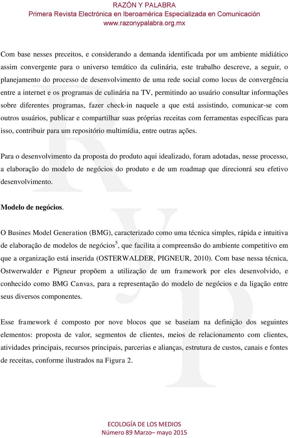 fazer check-in naquele a que está assistindo, comunicar-se com outros usuários, publicar e compartilhar suas próprias receitas com ferramentas específicas para isso, contribuir para um repositório