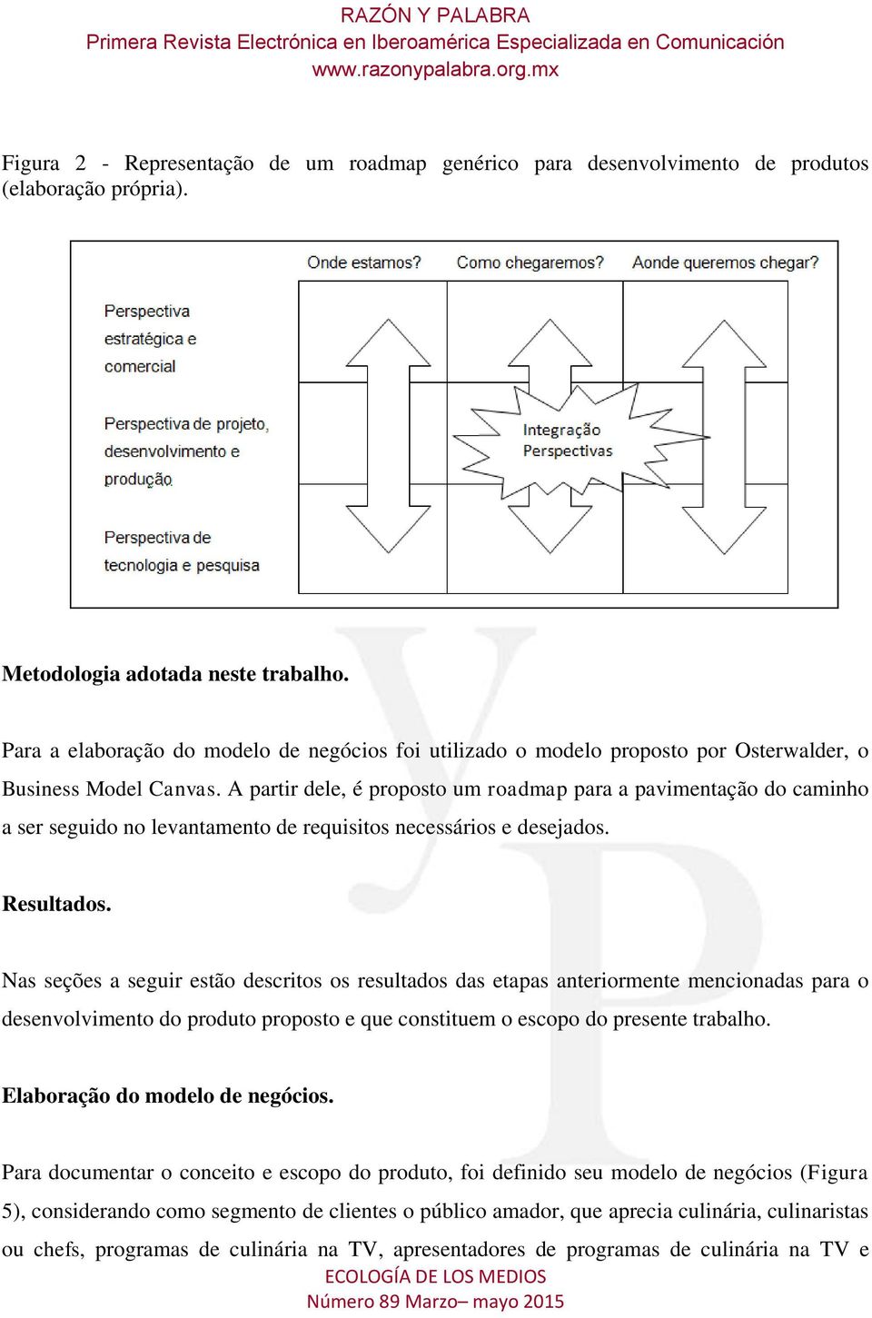 A partir dele, é proposto um roadmap para a pavimentação do caminho a ser seguido no levantamento de requisitos necessários e desejados. Resultados.