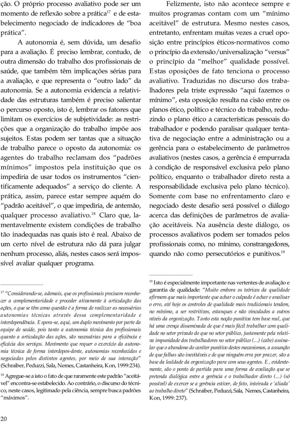 É preciso lembrar, contudo, de outra dimensão do trabalho dos profissionais de saúde, que também têm implicações sérias para a avaliação, e que representa o outro lado da autonomia.