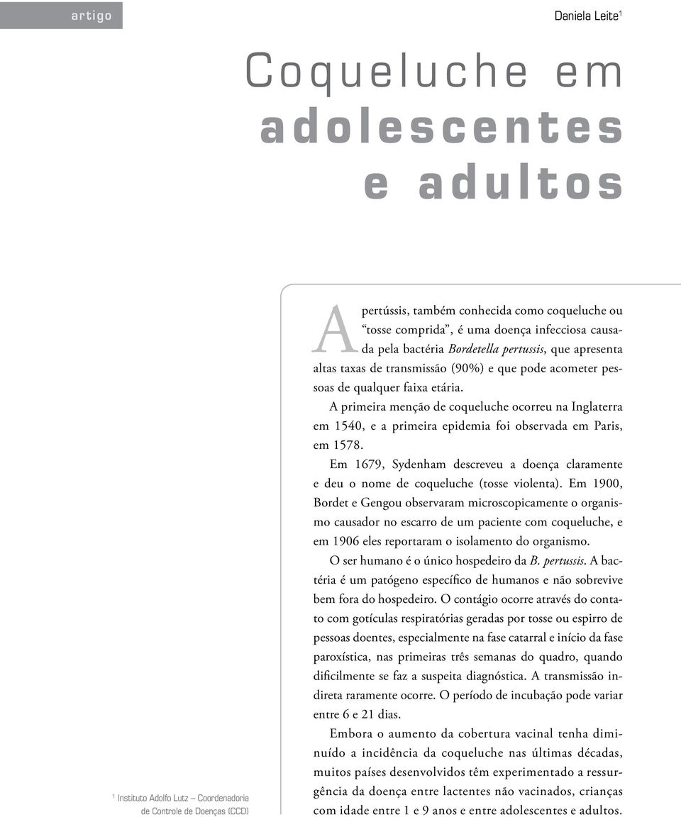 A primeira menção de coqueluche ocorreu na Inglaterra em 1540, e a primeira epidemia foi observada em Paris, em 1578.