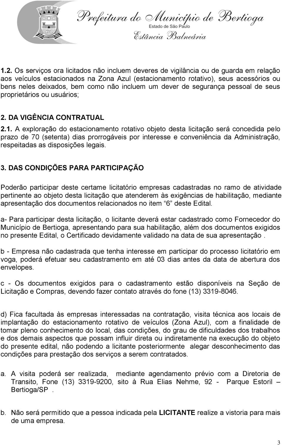 A exploração do estacionamento rotativo objeto desta licitação será concedida pelo prazo de 70 (setenta) dias prorrogáveis por interesse e conveniência da Administração, respeitadas as disposições