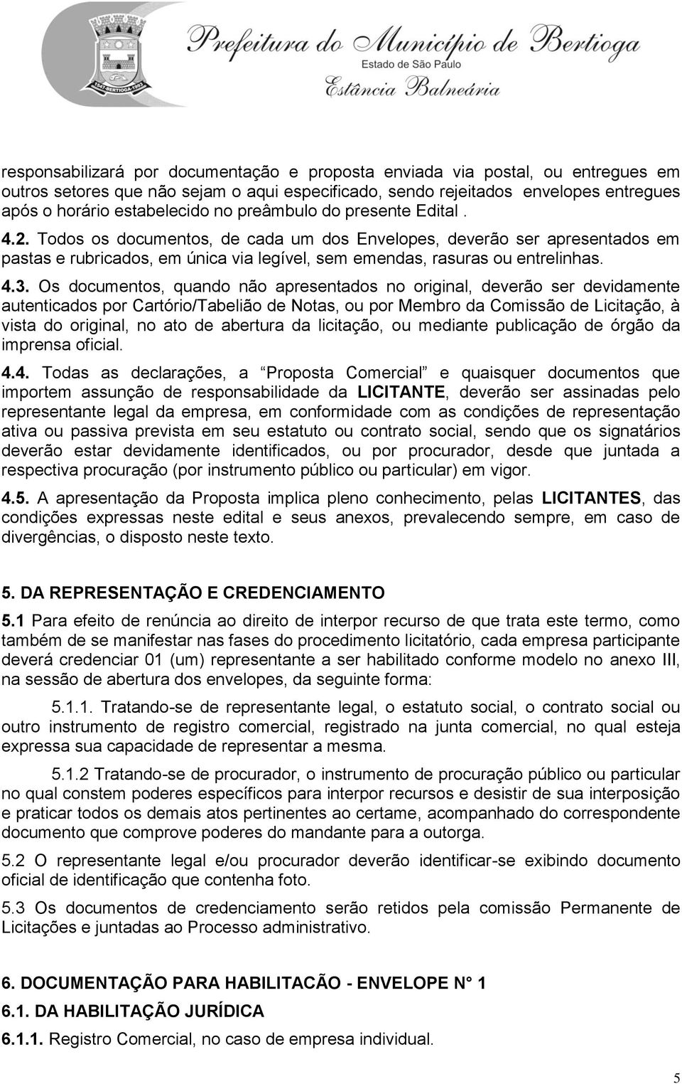 Os documentos, quando não apresentados no original, deverão ser devidamente autenticados por Cartório/Tabelião de Notas, ou por Membro da Comissão de Licitação, à vista do original, no ato de