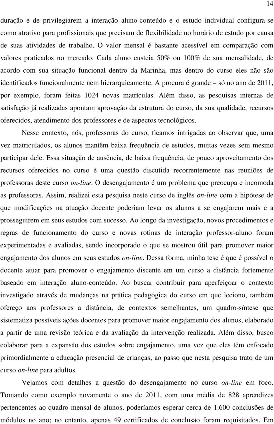 Cada aluno custeia 50% ou 100% de sua mensalidade, de acordo com sua situação funcional dentro da Marinha, mas dentro do curso eles não são identificados funcionalmente nem hierarquicamente.