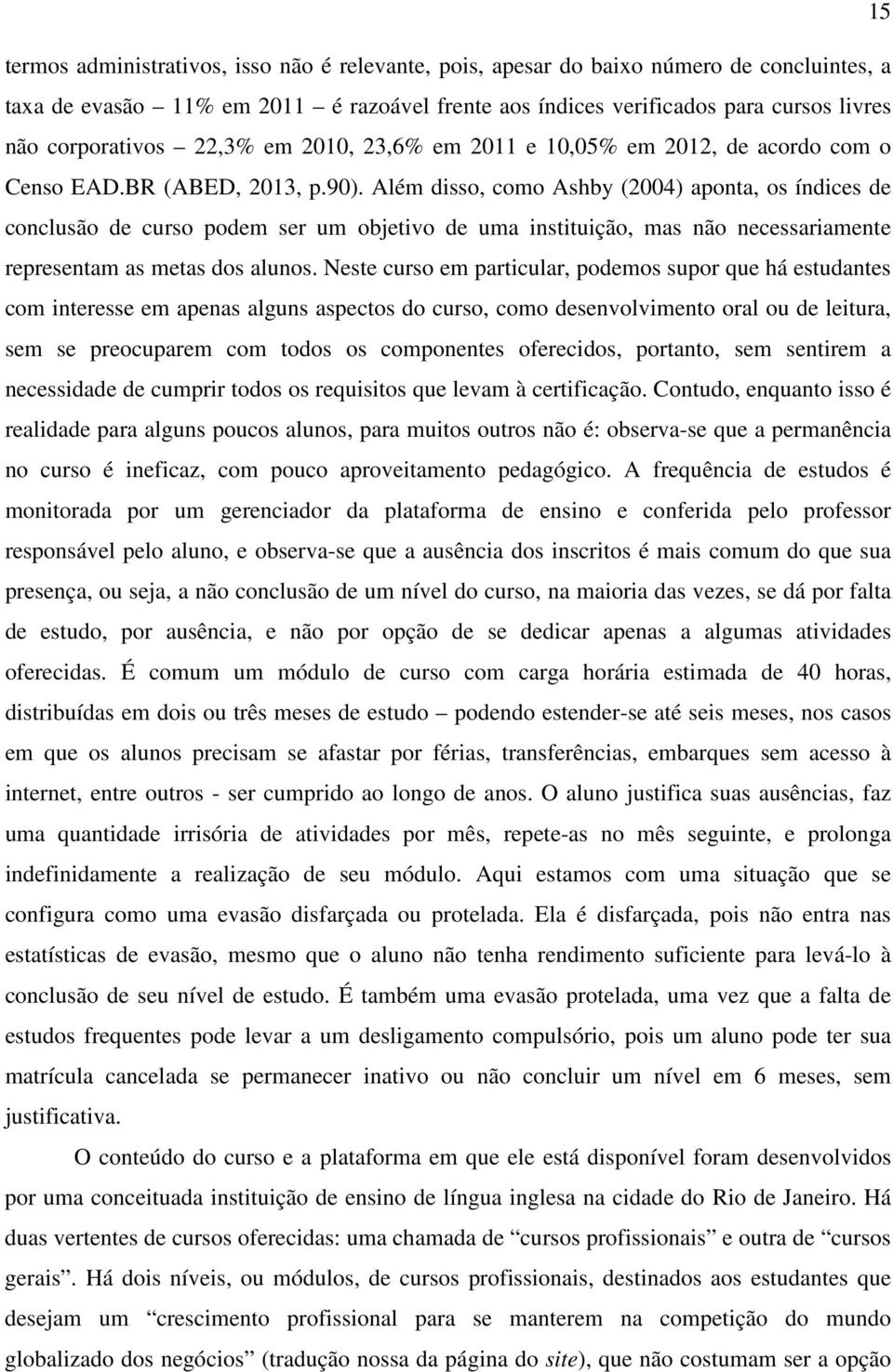 Além disso, como Ashby (2004) aponta, os índices de conclusão de curso podem ser um objetivo de uma instituição, mas não necessariamente representam as metas dos alunos.