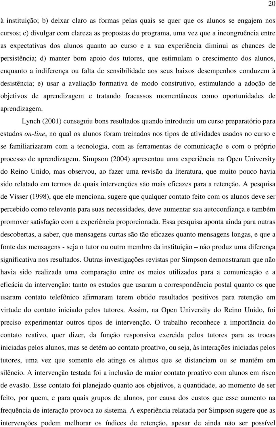 falta de sensibilidade aos seus baixos desempenhos conduzem à desistência; e) usar a avaliação formativa de modo construtivo, estimulando a adoção de objetivos de aprendizagem e tratando fracassos