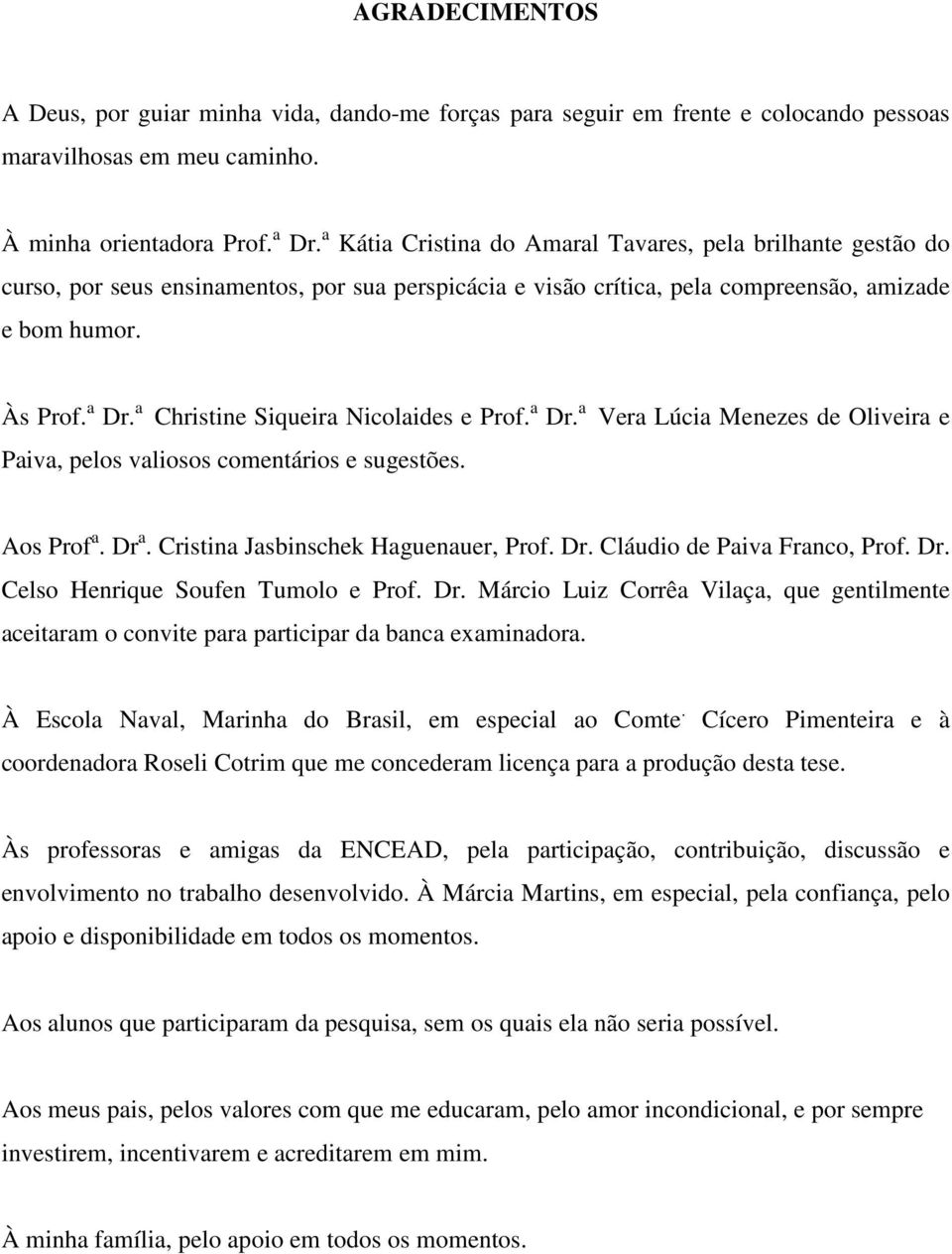 a Christine Siqueira Nicolaides e Prof. a Dr. a Vera Lúcia Menezes de Oliveira e Paiva, pelos valiosos comentários e sugestões. Aos Prof a. Dr a. Cristina Jasbinschek Haguenauer, Prof. Dr. Cláudio de Paiva Franco, Prof.