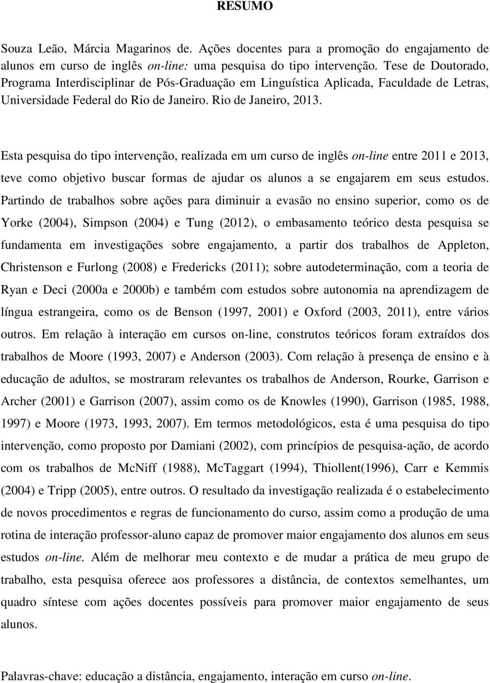 Esta pesquisa do tipo intervenção, realizada em um curso de inglês on-line entre 2011 e 2013, teve como objetivo buscar formas de ajudar os alunos a se engajarem em seus estudos.