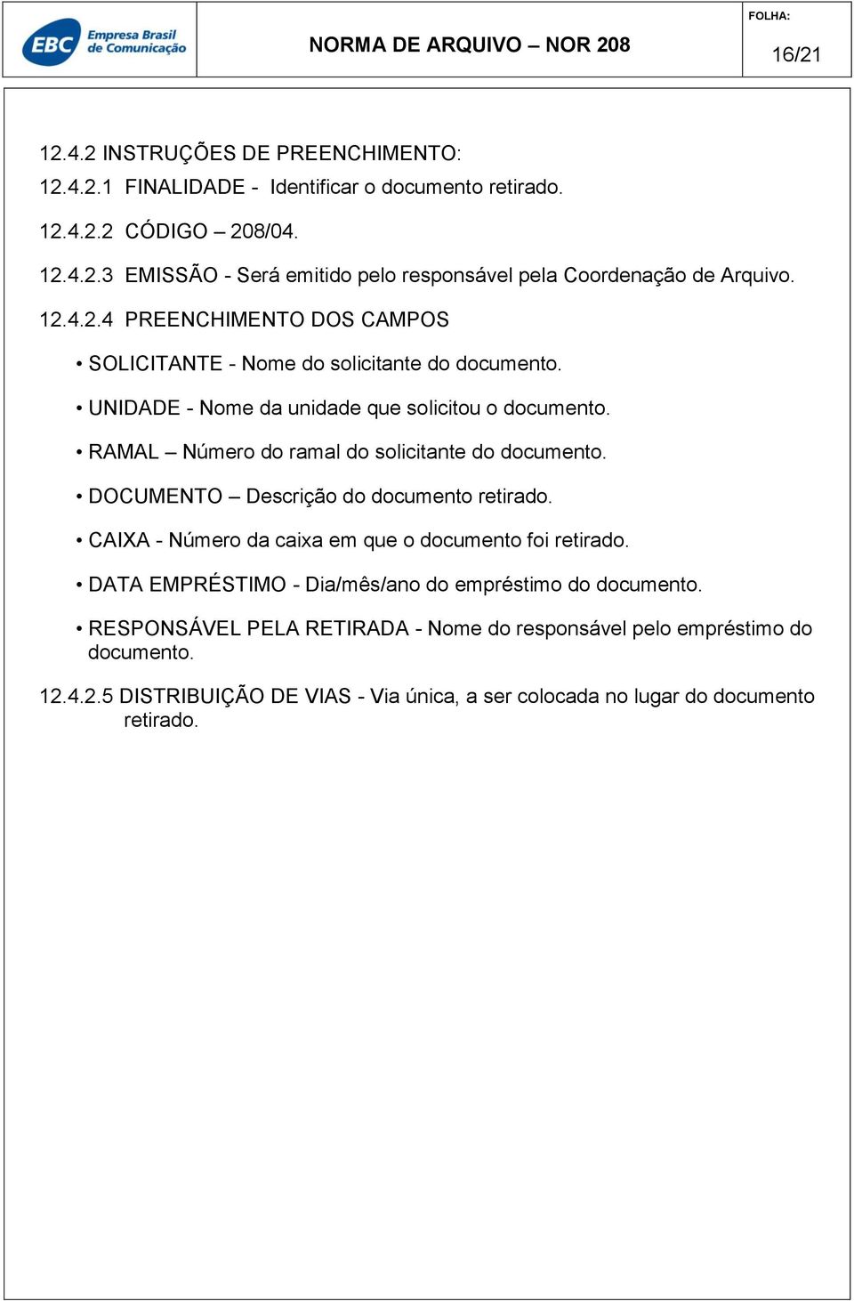 RAMAL Número do ramal do solicitante do documento. DOCUMENTO Descrição do documento retirado. CAIXA - Número da caixa em que o documento foi retirado.