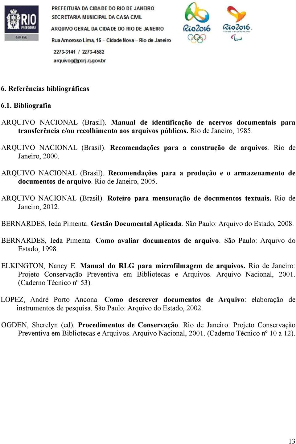 Rio de Janeiro, 2005. ARQUIVO NACIONAL (Brasil). Roteiro para mensuração de documentos textuais. Rio de Janeiro, 2012. BERNARDES, Ieda Pimenta. Gestão Documental Aplicada.