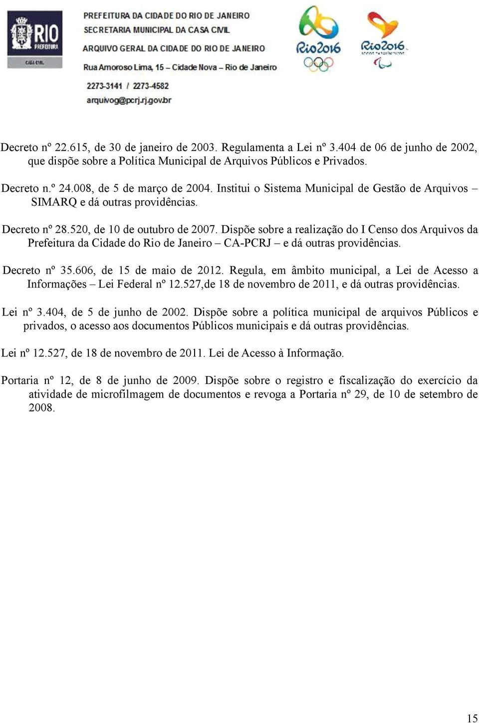Dispõe sobre a realização do I Censo dos Arquivos da Prefeitura da Cidade do Rio de Janeiro CA-PCRJ e dá outras providências. Decreto nº 35.606, de 15 de maio de 2012.