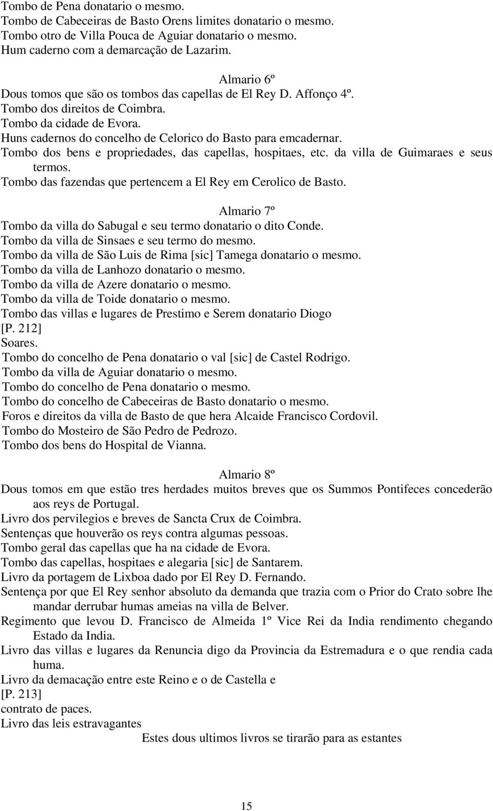 Tombo dos bens e propriedades, das capellas, hospitaes, etc. da villa de Guimaraes e seus termos. Tombo das fazendas que pertencem a El Rey em Cerolico de Basto.