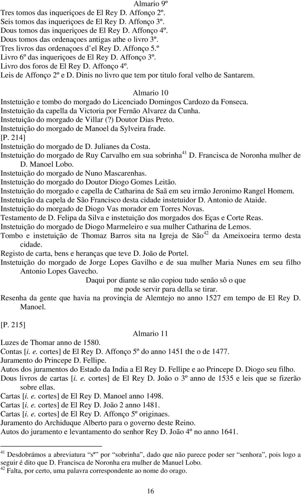 Leis de Affonço 2º e D. Dinis no livro que tem por titulo foral velho de Santarem. Almario 10 Instetuição e tombo do morgado do Licenciado Domingos Cardozo da Fonseca.