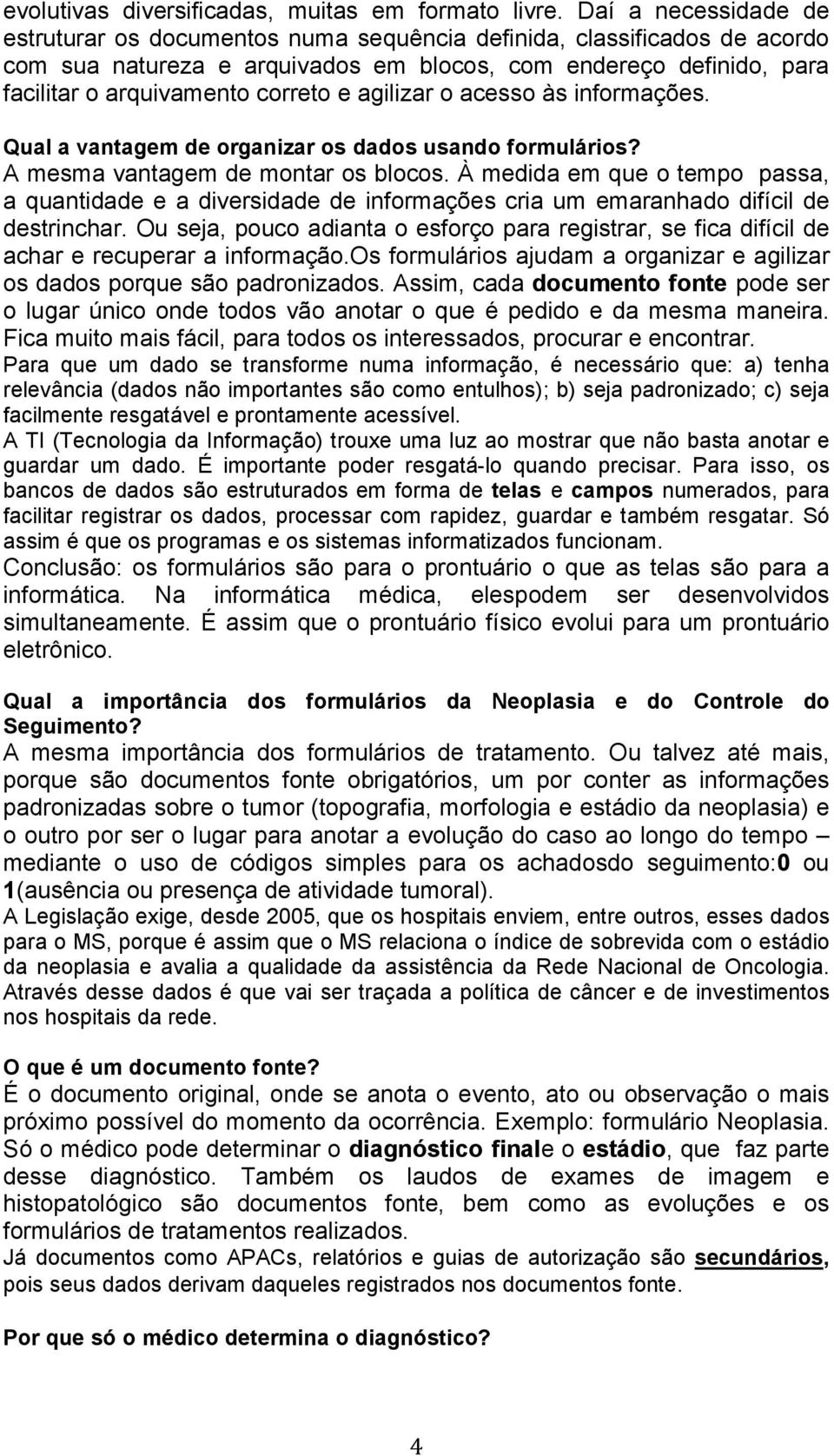 agilizar o acesso às informações. Qual a vantagem de organizar os dados usando formulários? A mesma vantagem de montar os blocos.