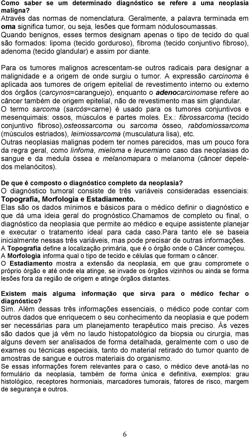 Quando benignos, esses termos designam apenas o tipo de tecido do qual são formados: lipoma (tecido gorduroso), fibroma (tecido conjuntivo fibroso), adenoma (tecido glandular) e assim por diante.