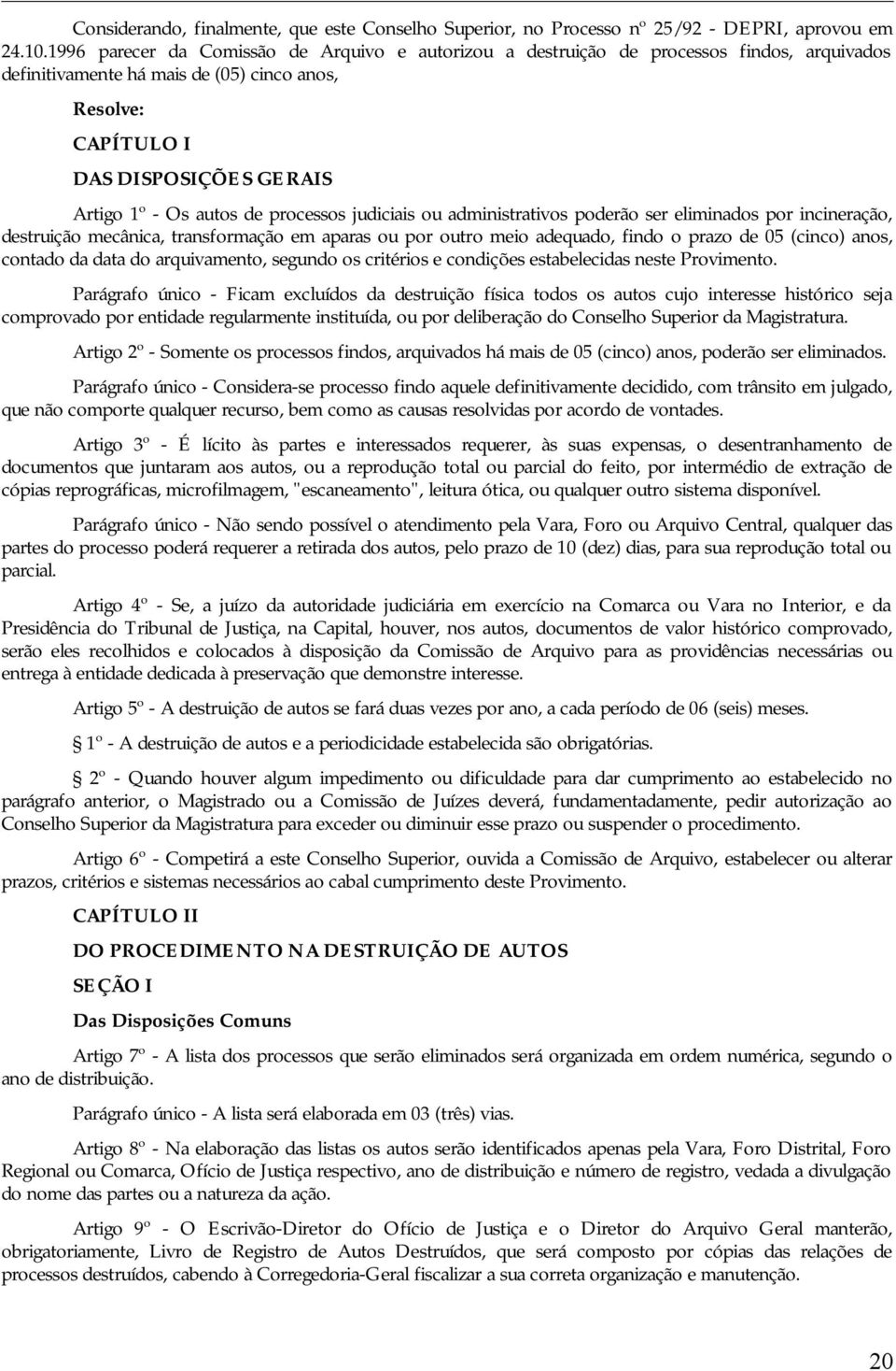 autos de processos judiciais ou administrativos poderão ser eliminados por incineração, destruição mecânica, transformação em aparas ou por outro meio adequado, findo o prazo de 05 (cinco) anos,