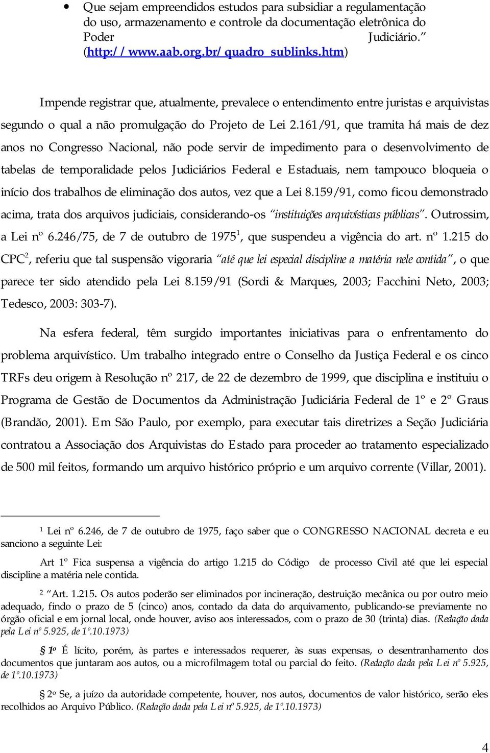 161/91, que tramita há mais de dez anos no Congresso Nacional, não pode servir de impedimento para o desenvolvimento de tabelas de temporalidade pelos Judiciários Federal e Estaduais, nem tampouco