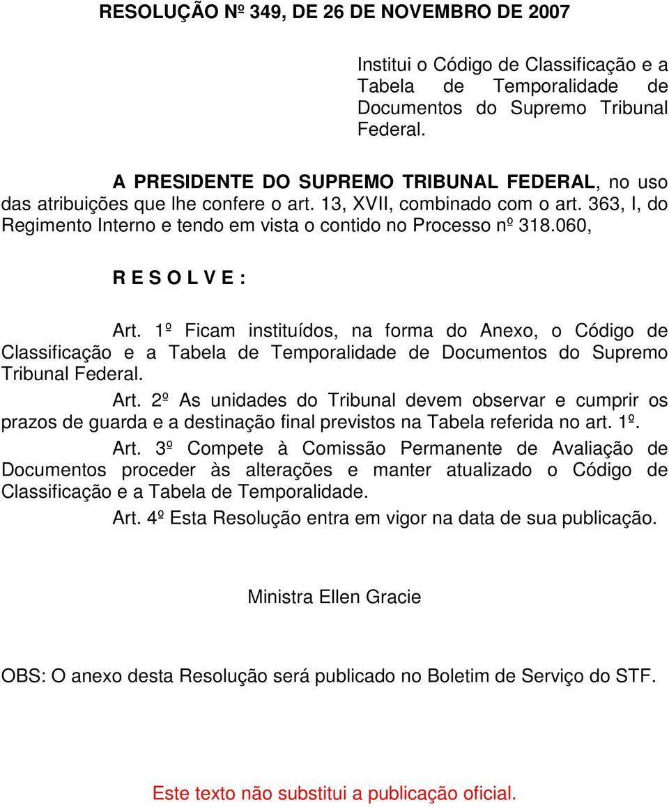 060, R E S O L V E : Art. 1º Ficam instituídos, na forma do Anexo, o Código de Classificação e a Tabela de Temporalidade de Documentos do Supremo Tribunal Federal. Art. 2º As unidades do Tribunal devem observar e cumprir os prazos de guarda e a destinação final previstos na Tabela referida no art.