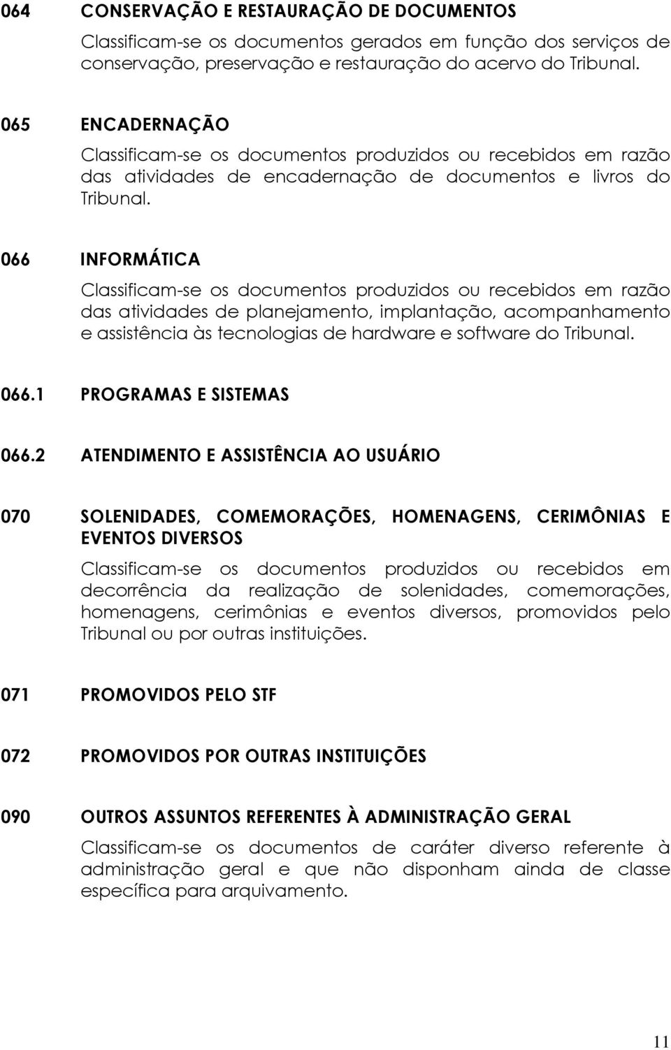 066 INFORMÁTICA Classificam-se os documentos produzidos ou recebidos em razão das atividades de planejamento, implantação, acompanhamento e assistência às tecnologias de hardware e software do