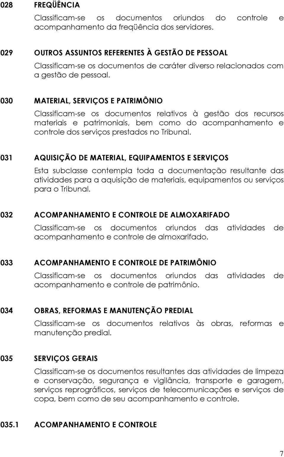 030 MATERIAL, SERVIÇOS E PATRIMÔNIO Classificam-se os documentos relativos à gestão dos recursos materiais e patrimoniais, bem como do acompanhamento e controle dos serviços prestados no Tribunal.