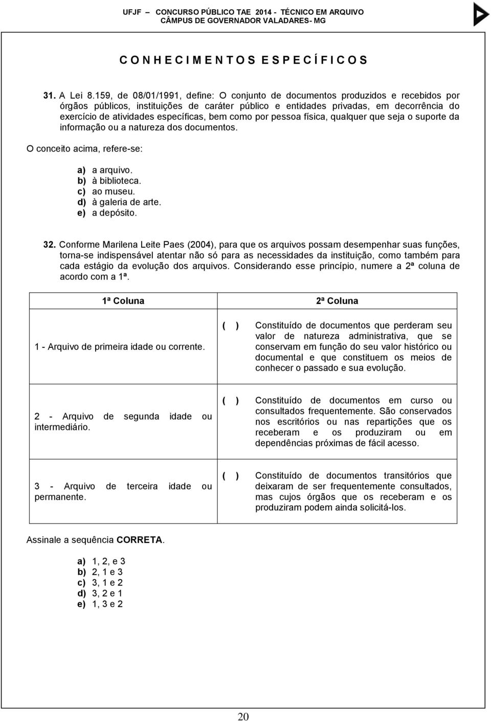 específicas, bem como por pessoa física, qualquer que seja o suporte da informação ou a natureza dos documentos. O conceito acima, refere-se: a) a arquivo. b) à biblioteca. c) ao museu.