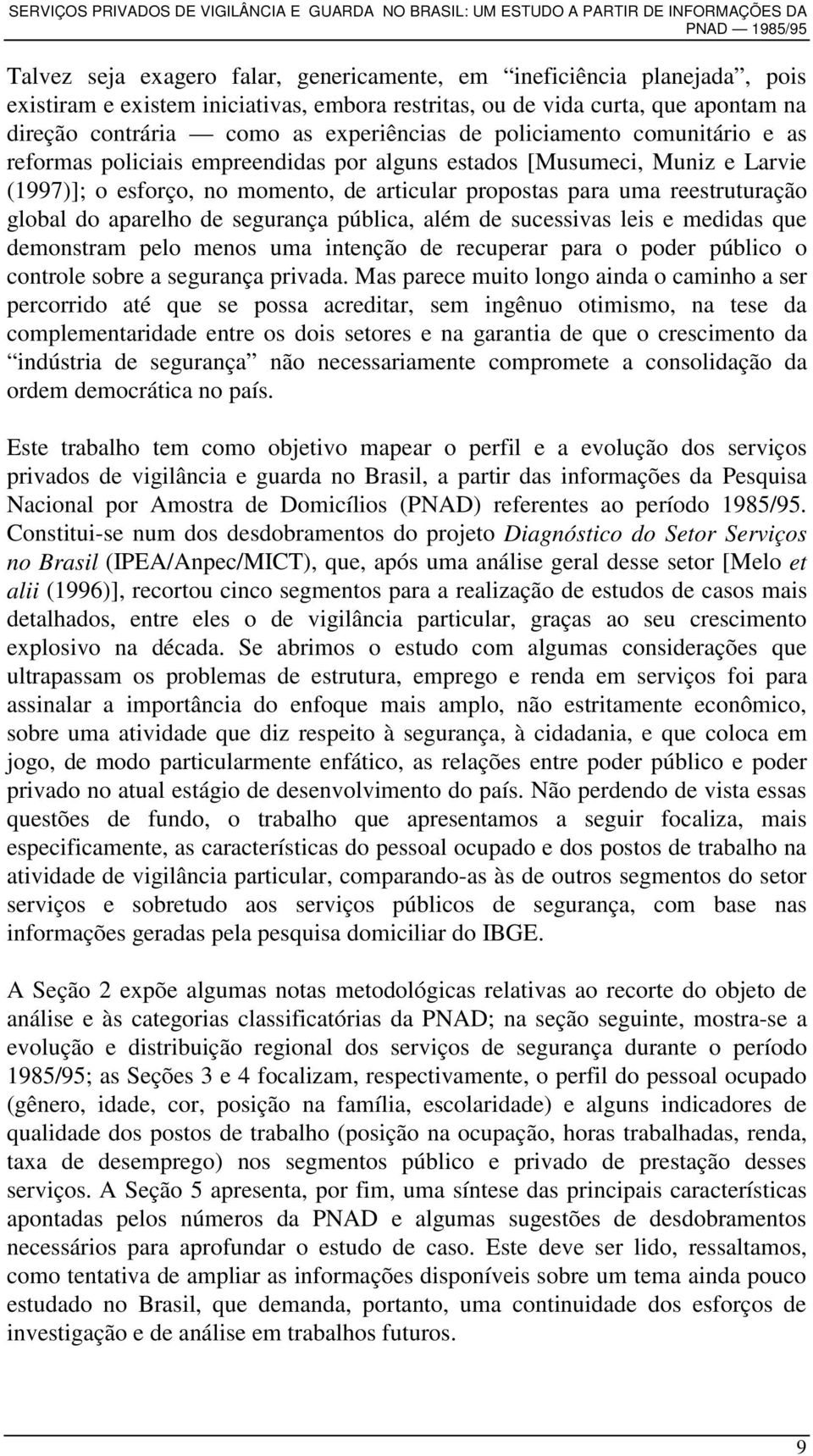 aparelho de segurança pública, além de sucessivas leis e medidas que demonstram pelo menos uma intenção de recuperar para o poder público o controle sobre a segurança privada.