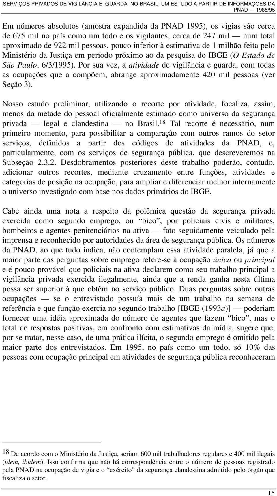 Por sua vez, a atividade de vigilância e guarda, com todas as ocupações que a compõem, abrange aproximadamente 420 mil pessoas (ver Seção 3).