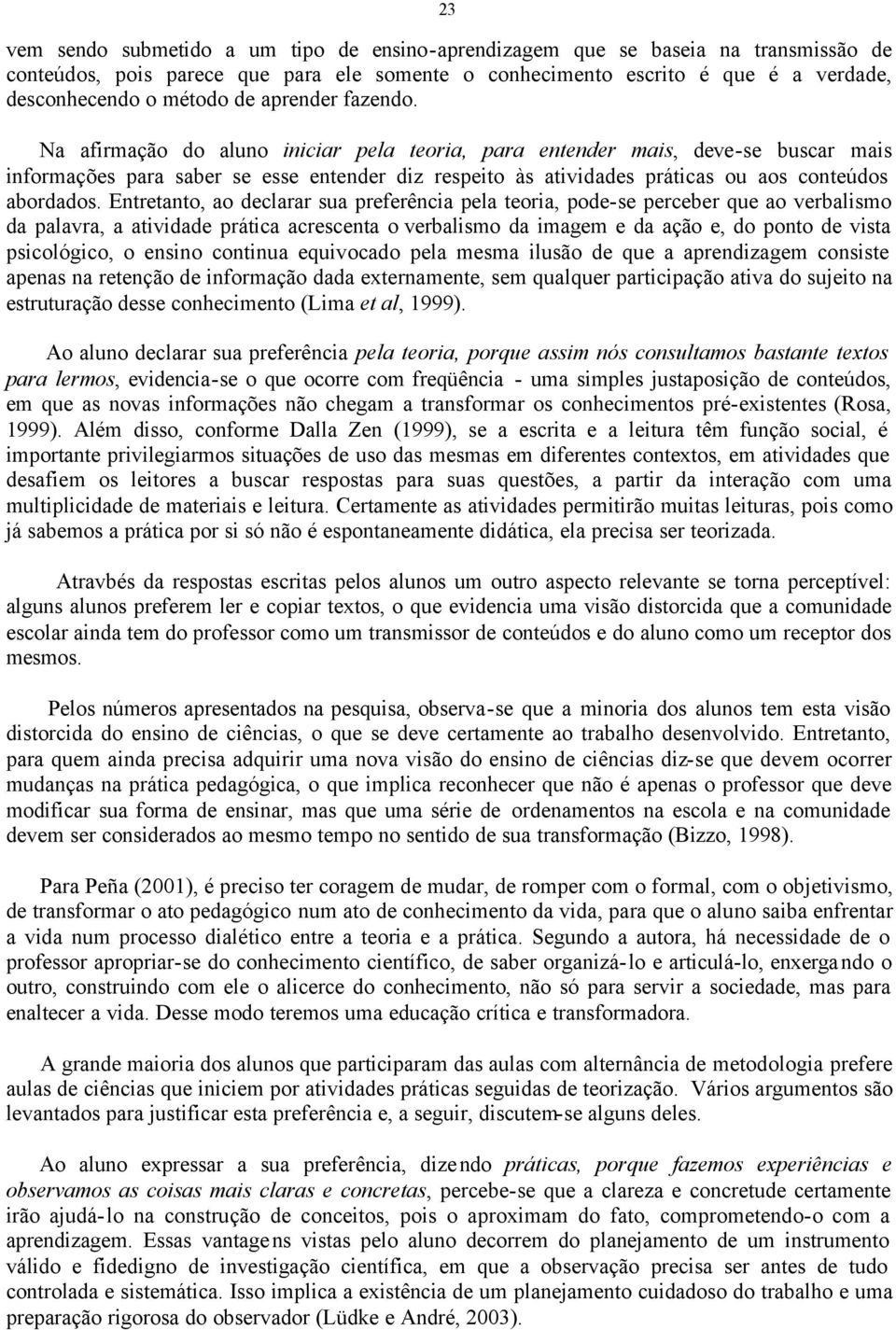 Na afirmação do aluno iniciar pela teoria, para entender mais, deve-se buscar mais informações para saber se esse entender diz respeito às atividades práticas ou aos conteúdos abordados.