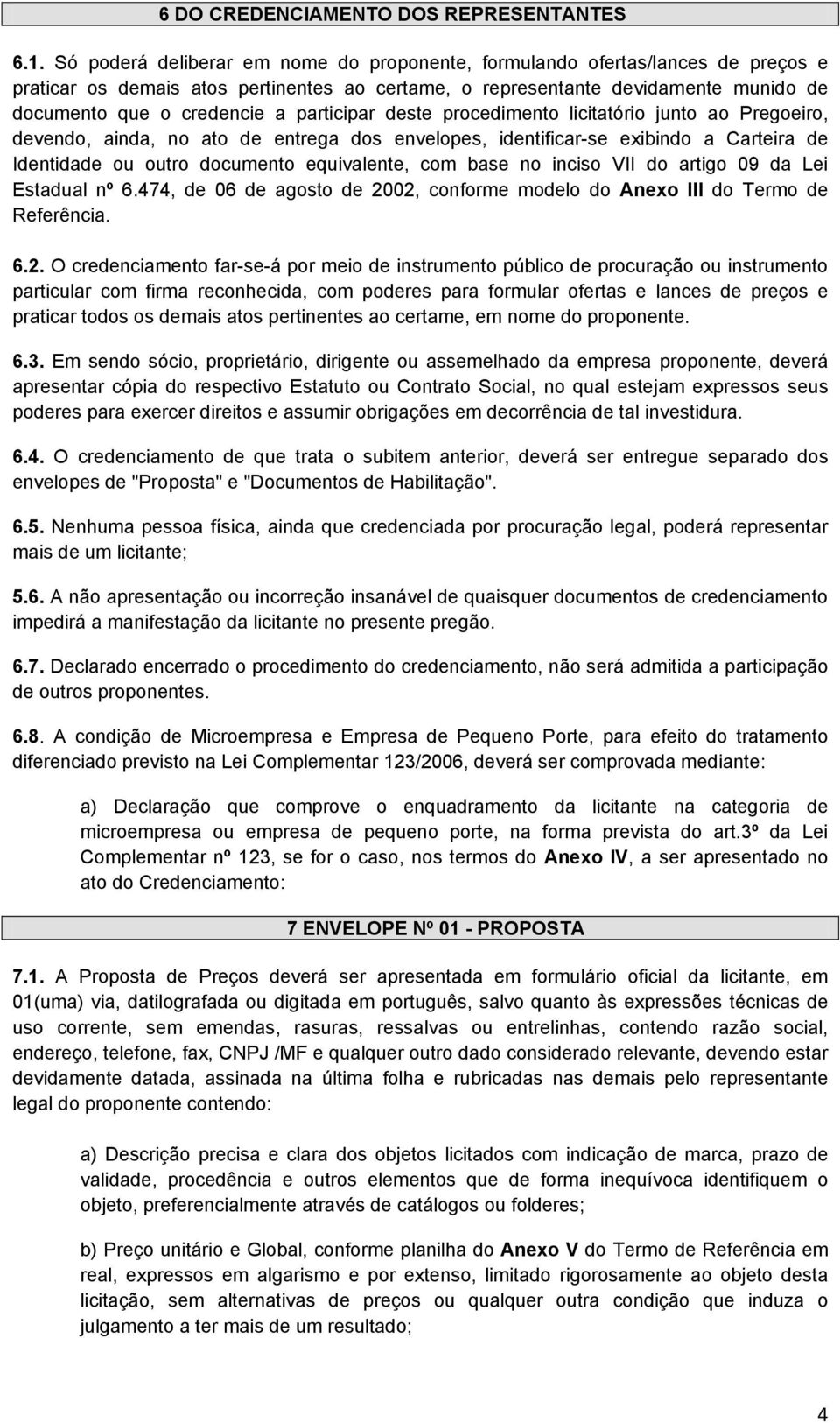 participar deste procedimento licitatório junto ao Pregoeiro, devendo, ainda, no ato de entrega dos envelopes, identificar-se exibindo a Carteira de Identidade ou outro documento equivalente, com