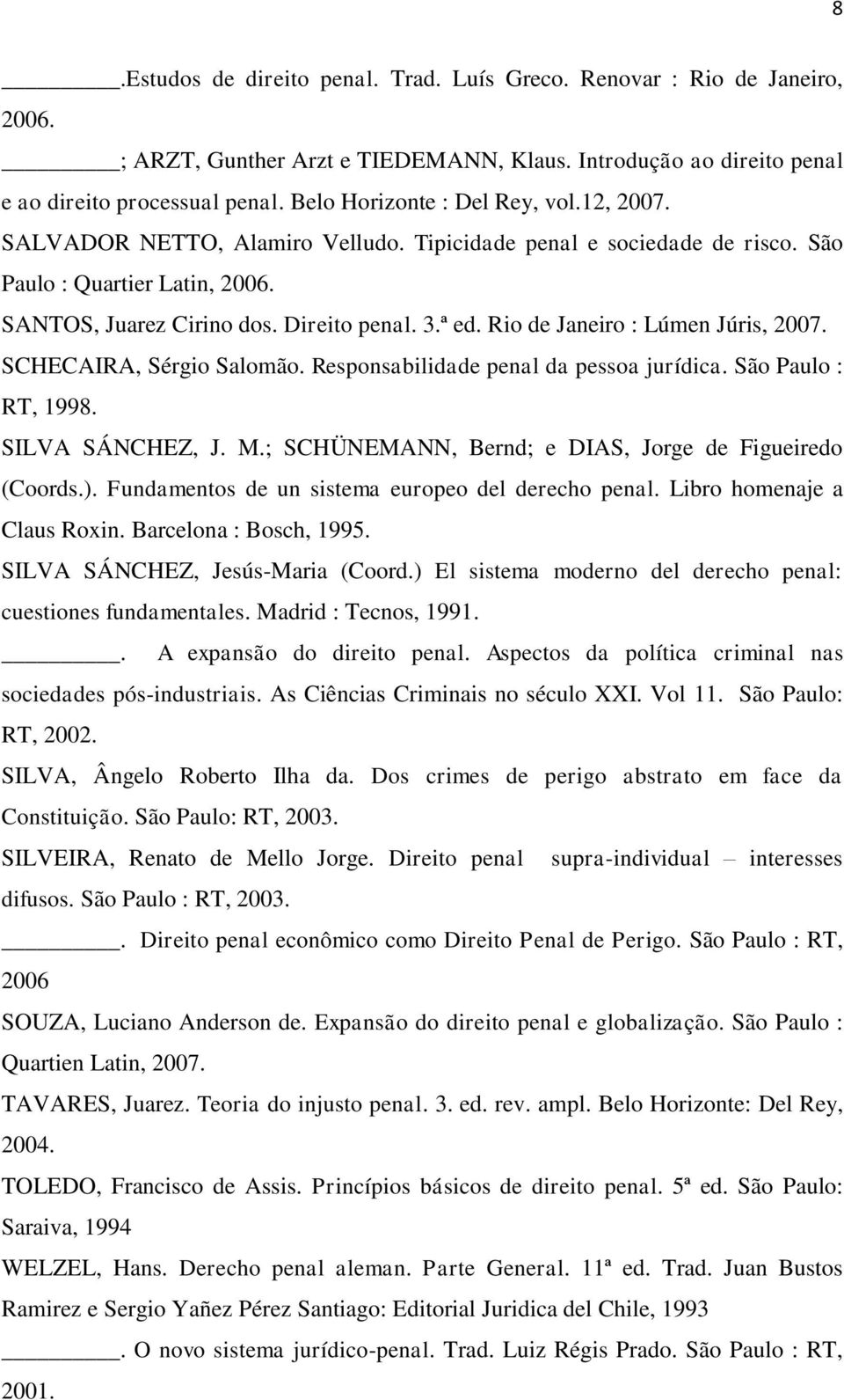 Rio de Janeiro : Lúmen Júris, 2007. SCHECAIRA, Sérgio Salomão. Responsabilidade penal da pessoa jurídica. São Paulo : RT, 1998. SILVA SÁNCHEZ, J. M.
