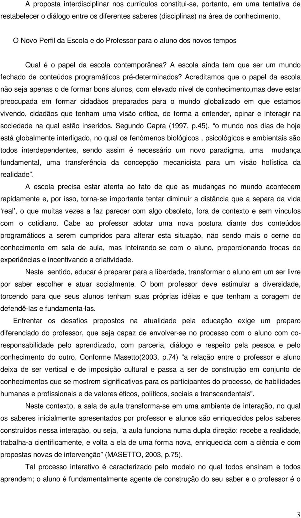 Acreditamos que o papel da escola não seja apenas o de formar bons alunos, com elevado nível de conhecimento,mas deve estar preocupada em formar cidadãos preparados para o mundo globalizado em que