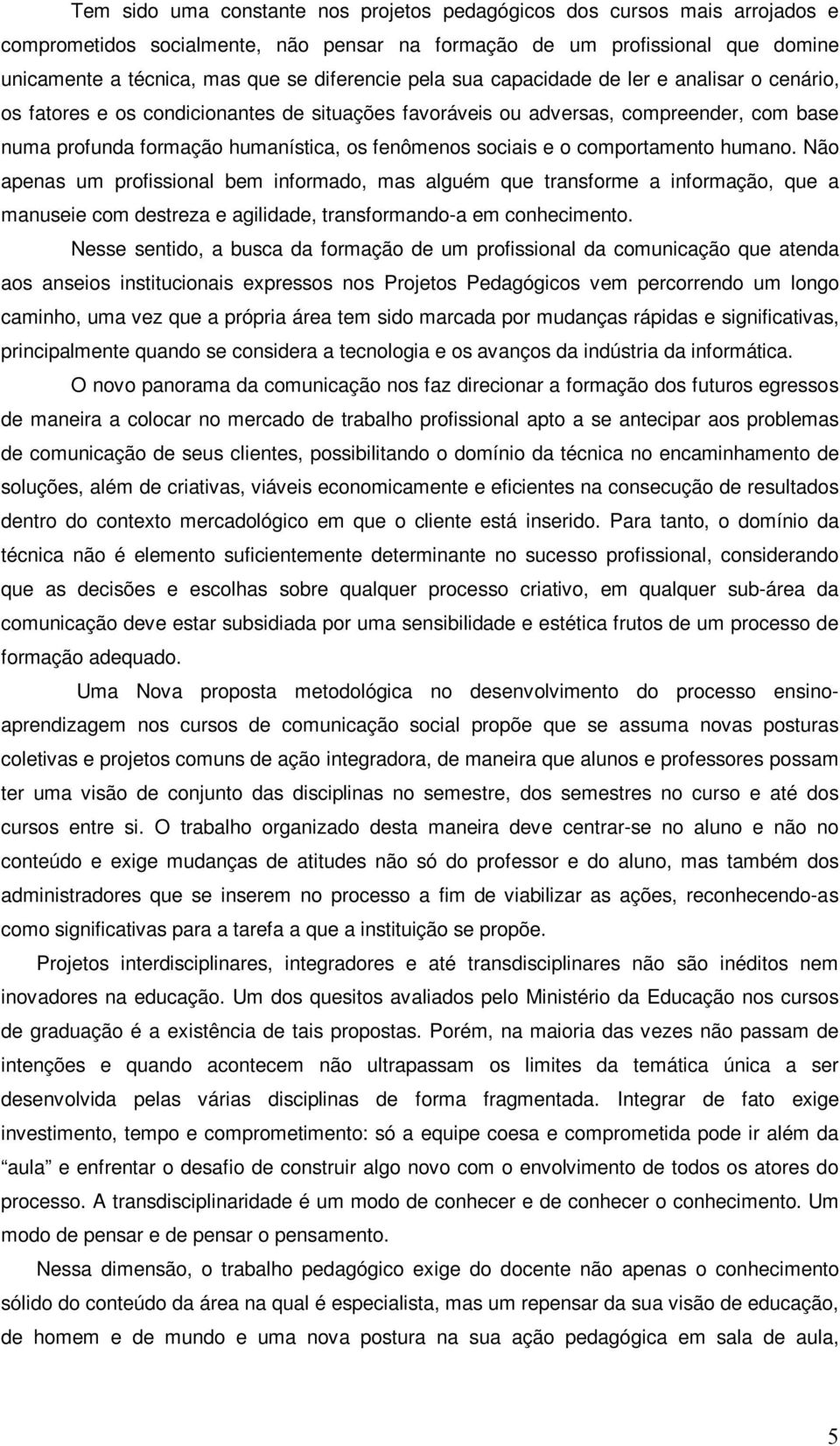 comportamento humano. Não apenas um profissional bem informado, mas alguém que transforme a informação, que a manuseie com destreza e agilidade, transformando-a em conhecimento.