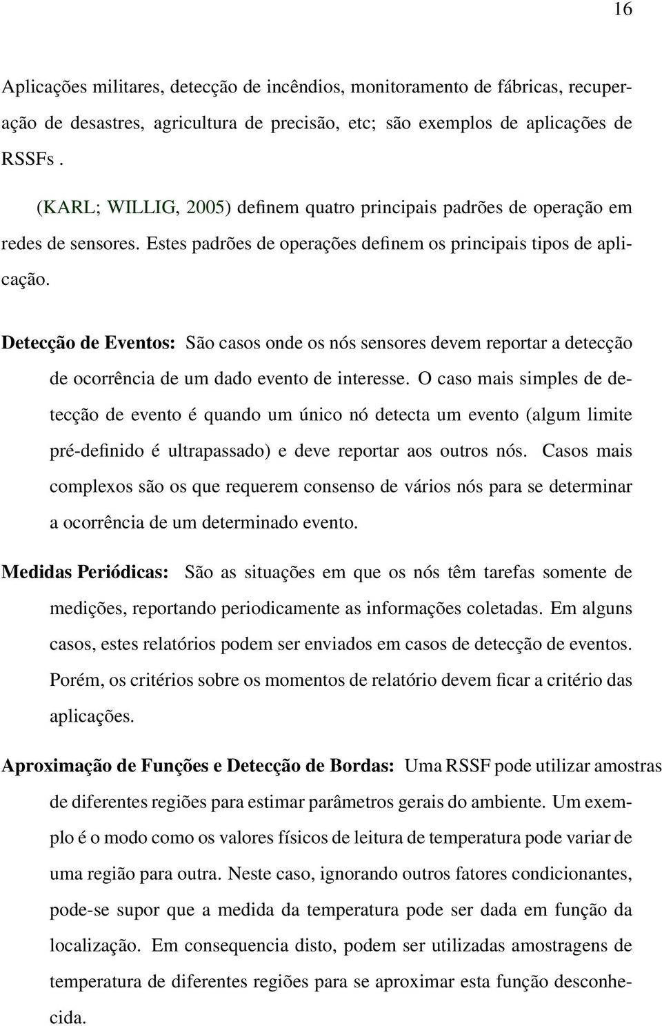 Detecção de Eventos: São casos onde os nós sensores devem reportar a detecção de ocorrência de um dado evento de interesse.