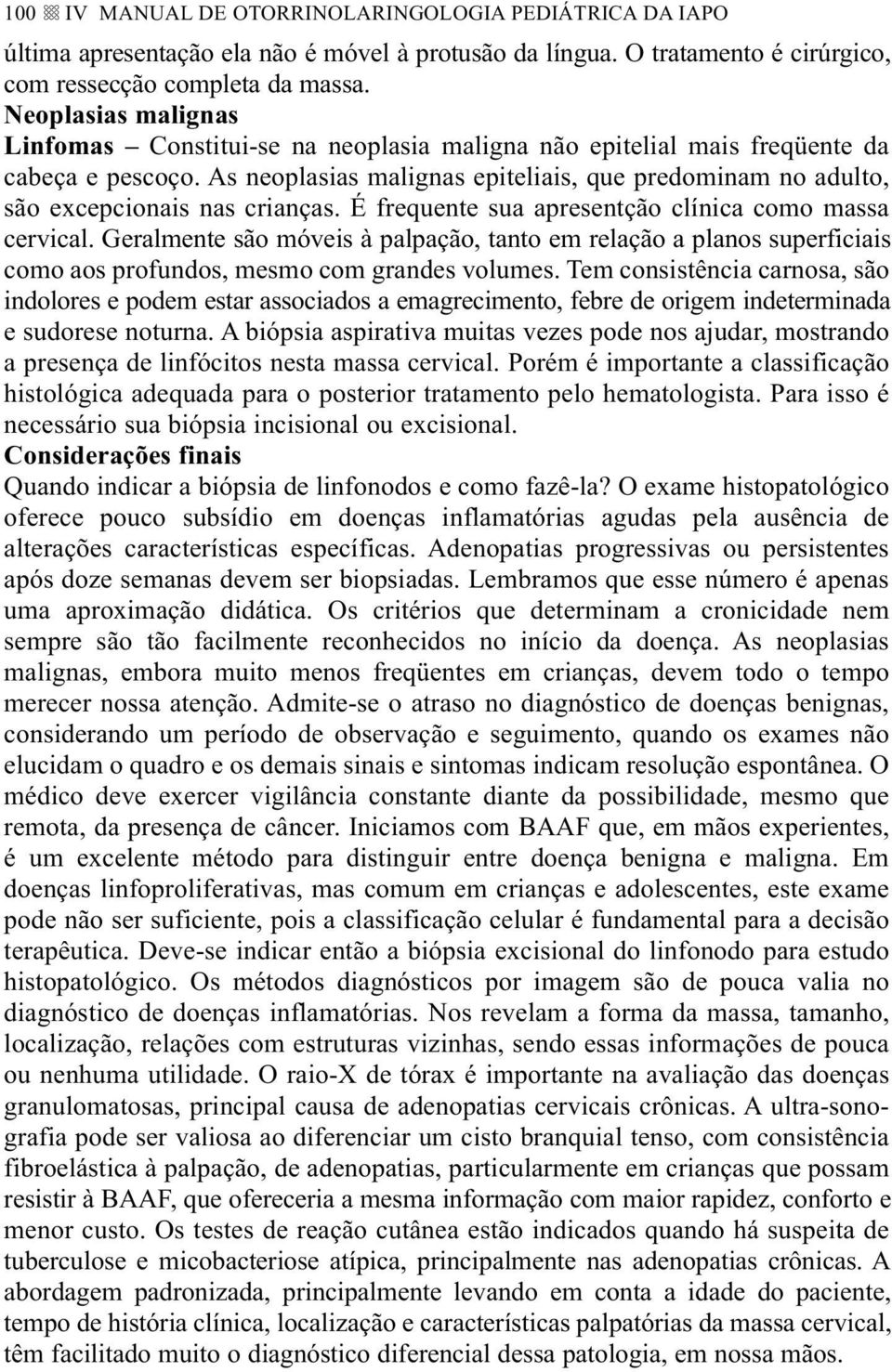 As neoplasias malignas epiteliais, que predominam no adulto, são excepcionais nas crianças. É frequente sua apresentção clínica como massa cervical.