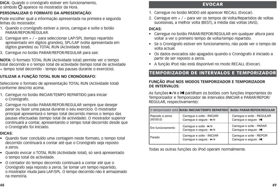 Quando o cronógrafo estiver a zeros, carregue e solte o botão PARAR/REPOR/REGULAR. 2.