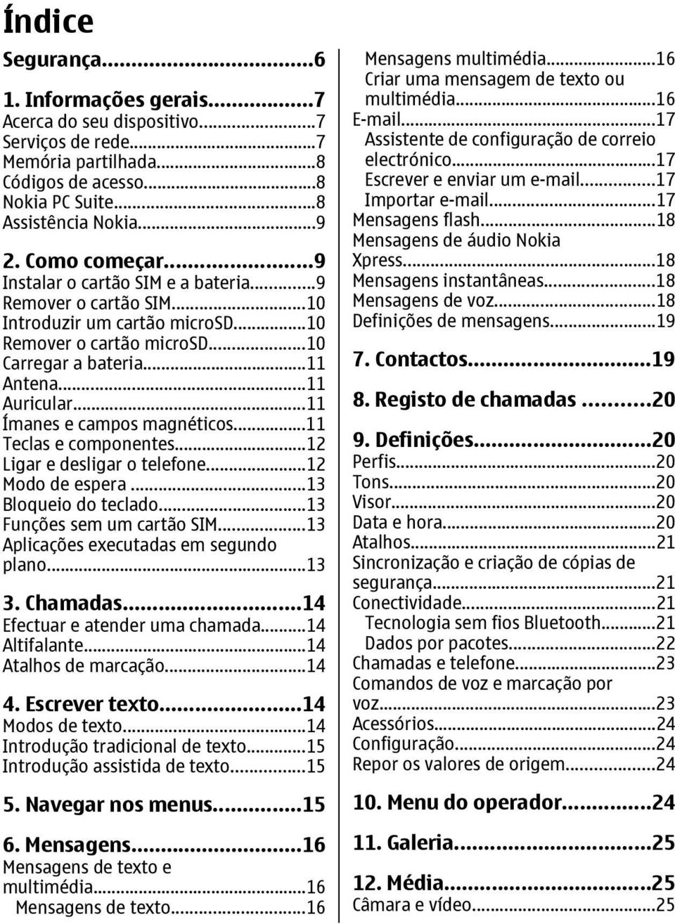 ..11 Ímanes e campos magnéticos...11 Teclas e componentes...12 Ligar e desligar o telefone...12 Modo de espera...13 Bloqueio do teclado...13 Funções sem um cartão SIM.