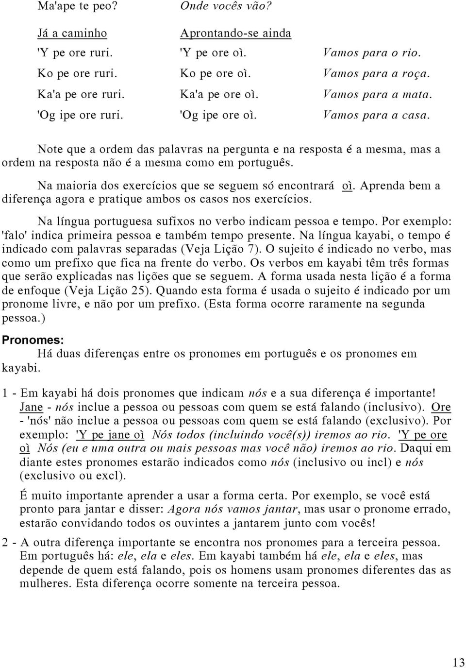 Na maioria dos exercícios que se seguem só encontrará oì. Aprenda bem a diferença agora e pratique ambos os casos nos exercícios. Na língua portuguesa sufixos no verbo indicam pessoa e tempo.