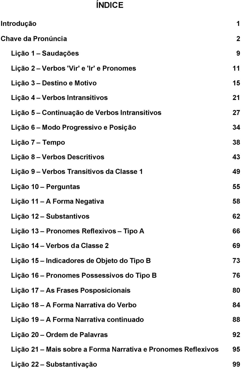 Lição 12 Substantivos 62 Lição 13 Pronomes Reflexivos Tipo A 66 Lição 14 Verbos da Classe 2 69 Lição 15 Indicadores de Objeto do Tipo B 73 Lição 16 Pronomes Possessivos do Tipo B 76 Lição 17 As