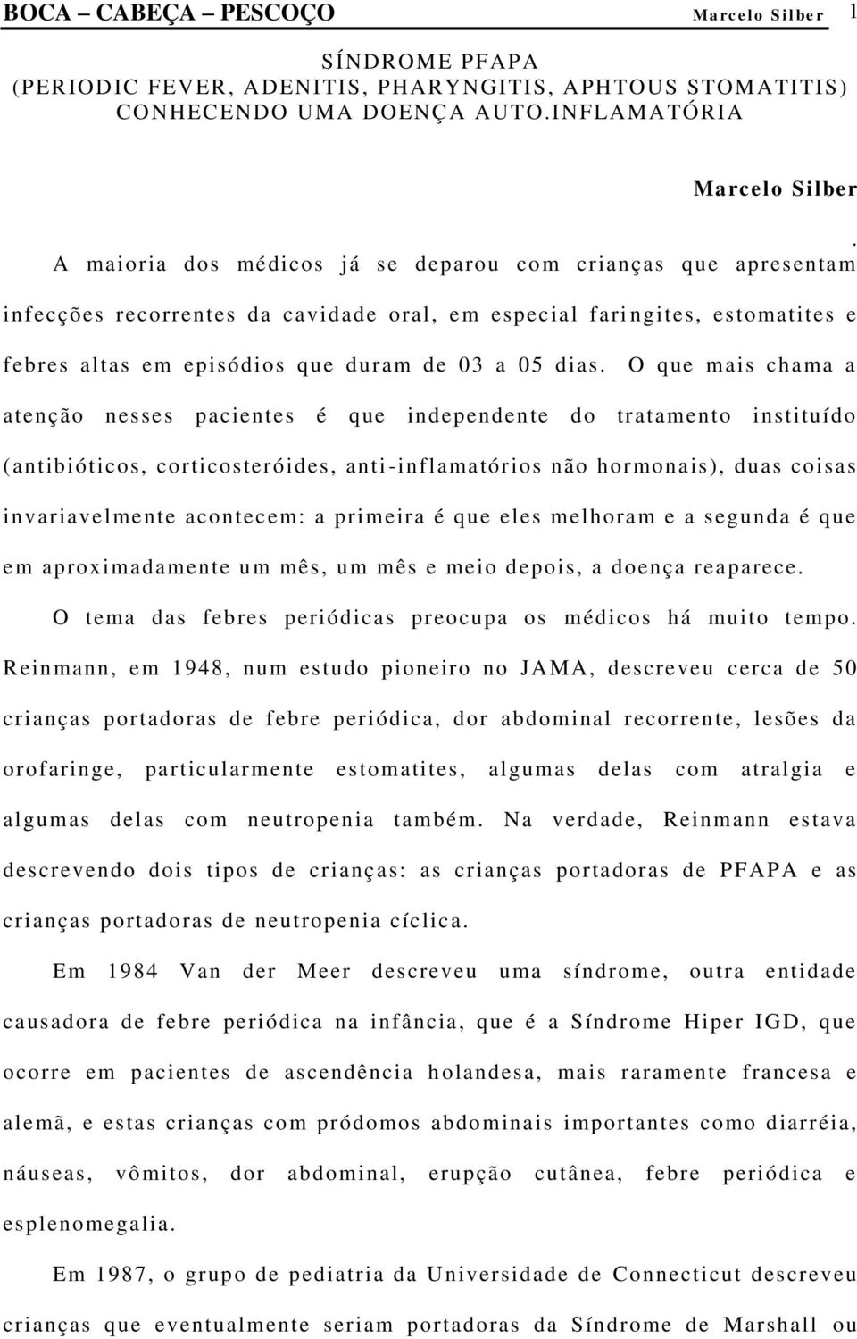 O que mais chama a atenção nesses pacientes é que independente do tratamento instituído (antibióticos, corticosteróides, anti -inflamatórios não hormonais), duas coisas invariavelmente acontecem: a