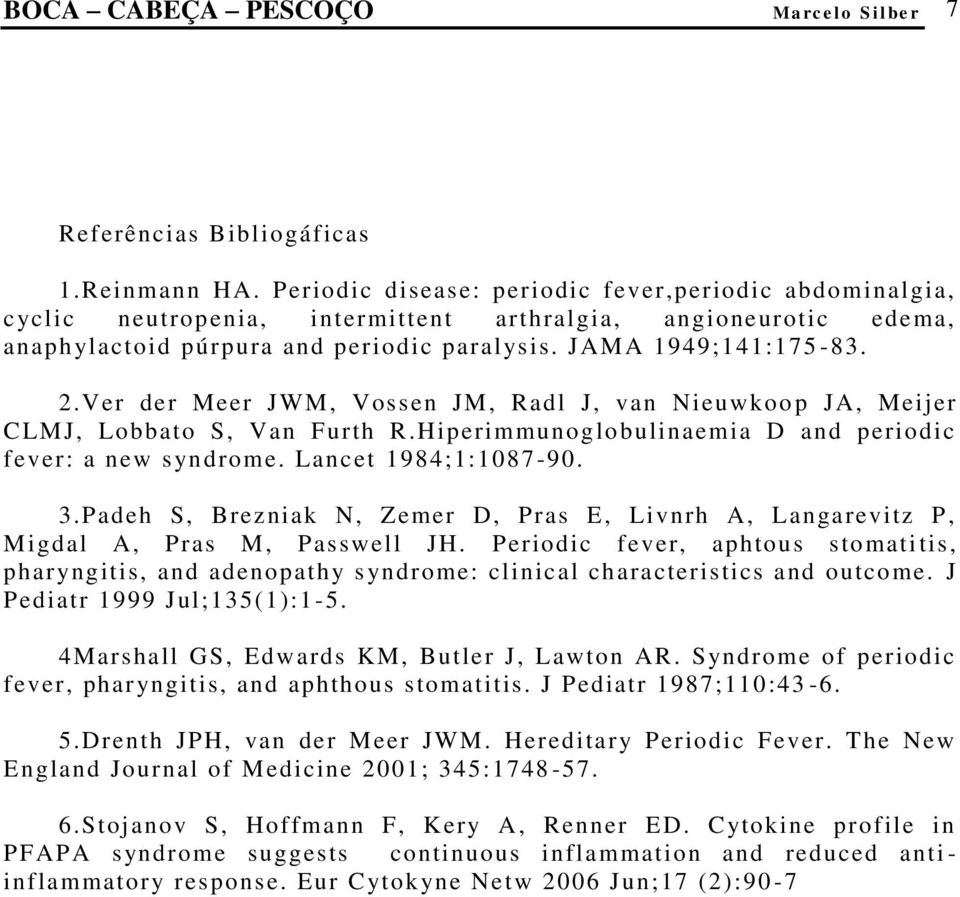 Ver der Meer JWM, Vossen JM, Radl J, van Nieuwkoo p JA, Meijer CLMJ, Lobbato S, Van Furth R.Hiperimmunoglobulinaemia D and periodic fever: a new syndrome. Lancet 1984;1:1087-90. 3.