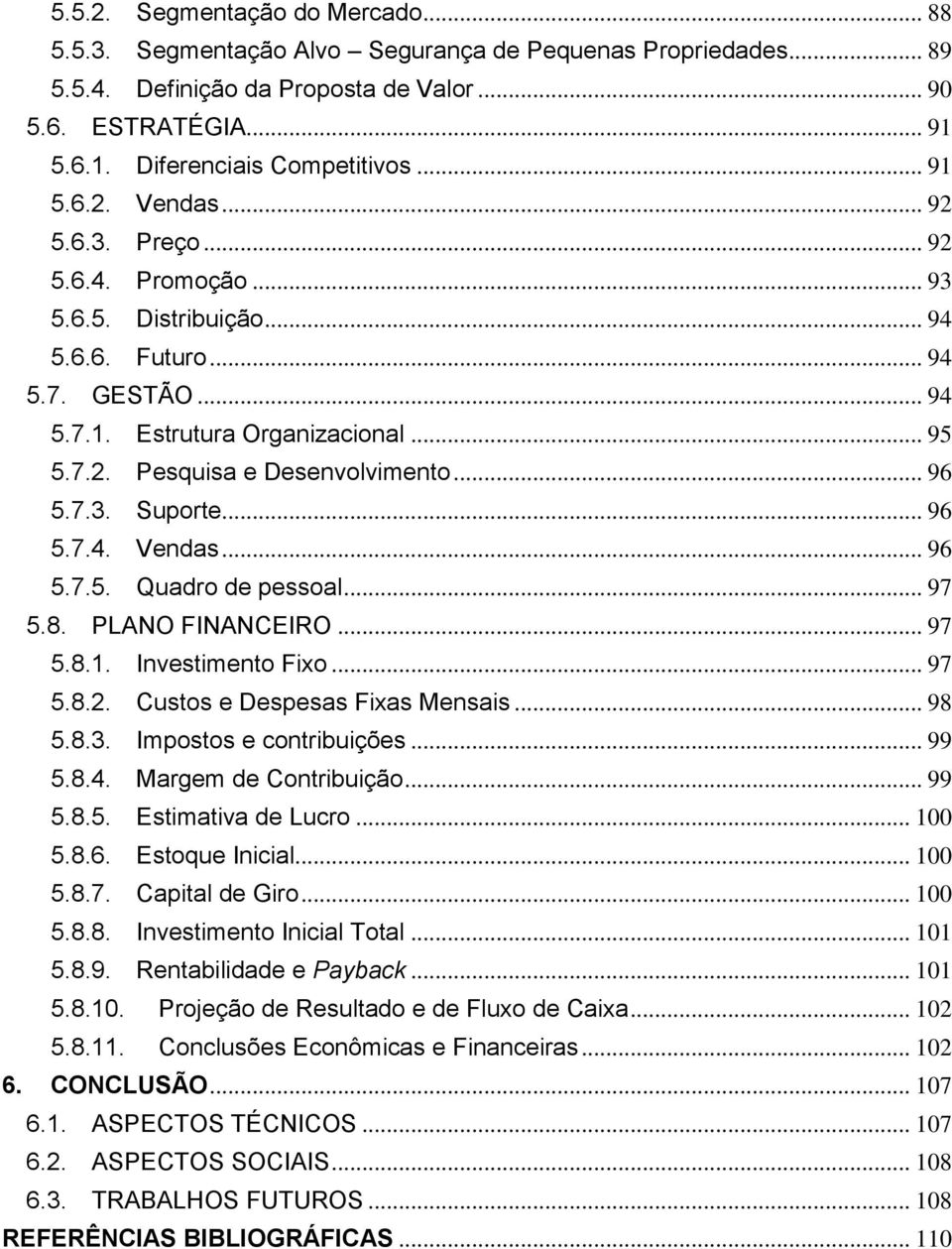 .. 96 5.7.3. Suporte... 96 5.7.4. Vendas... 96 5.7.5. Quadro de pessoal... 97 5.8. PLANO FINANCEIRO... 97 5.8.1. Investimento Fixo... 97 5.8.2. Custos e Despesas Fixas Mensais... 98 5.8.3. Impostos e contribuições.