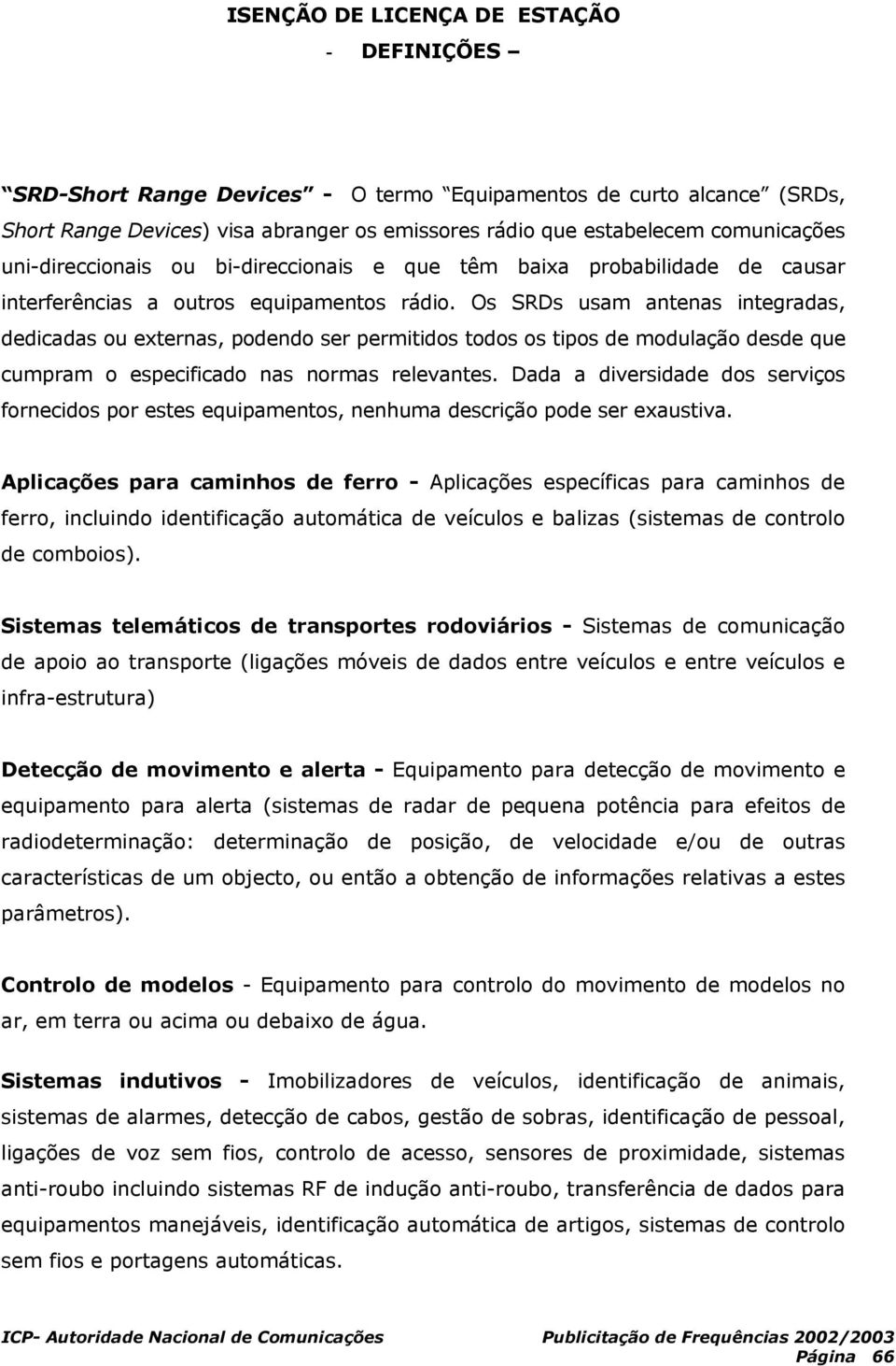 Os SRDs usam antenas integradas, dicadas ou externas, pondo ser permitidos todos os tipos modulação s que cumpram o especificado nas normas relevantes.