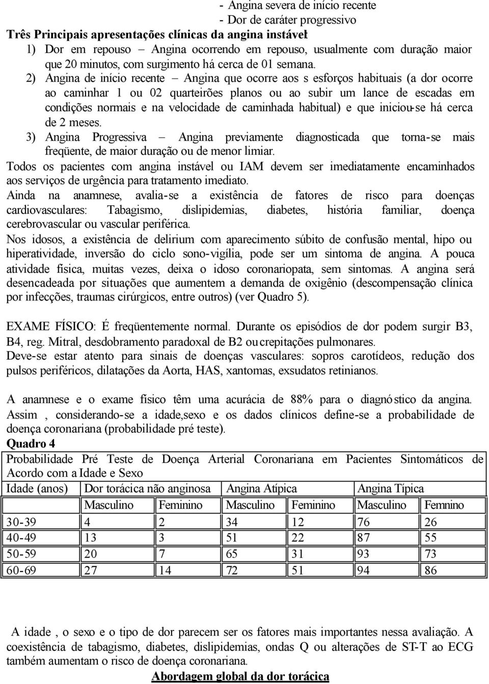 2) Angina de início recente Angina que ocorre aos s esforços habituais (a dor ocorre ao caminhar 1 ou 02 quarteirões planos ou ao subir um lance de escadas em condições normais e na velocidade de