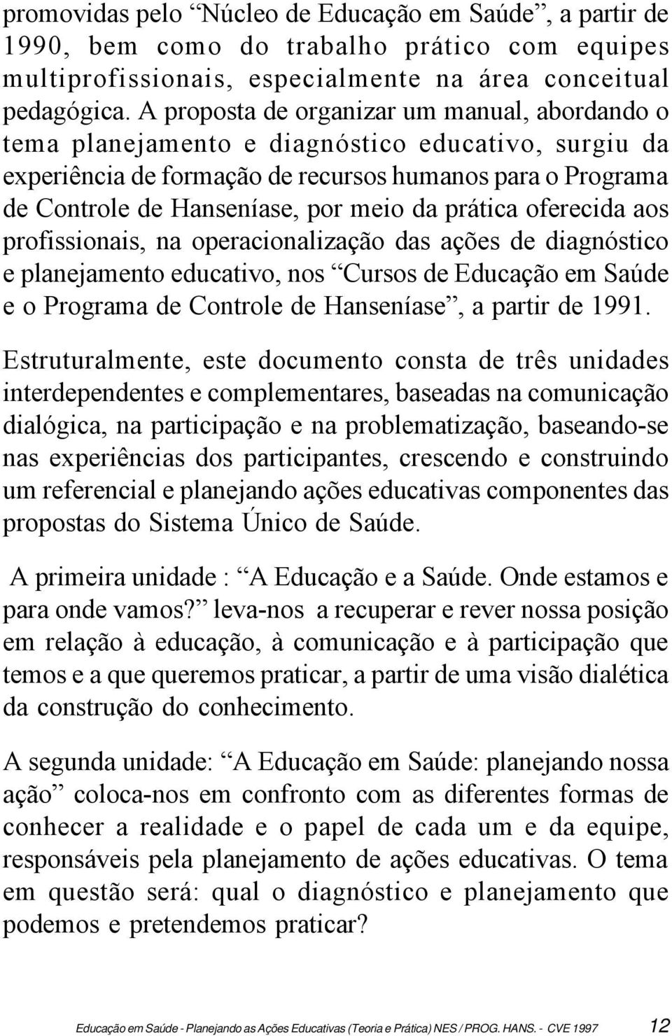 prática oferecida aos profissionais, na operacionalização das ações de diagnóstico e planejamento educativo, nos Cursos de Educação em Saúde e o Programa de Controle de Hanseníase, a partir de 1991.