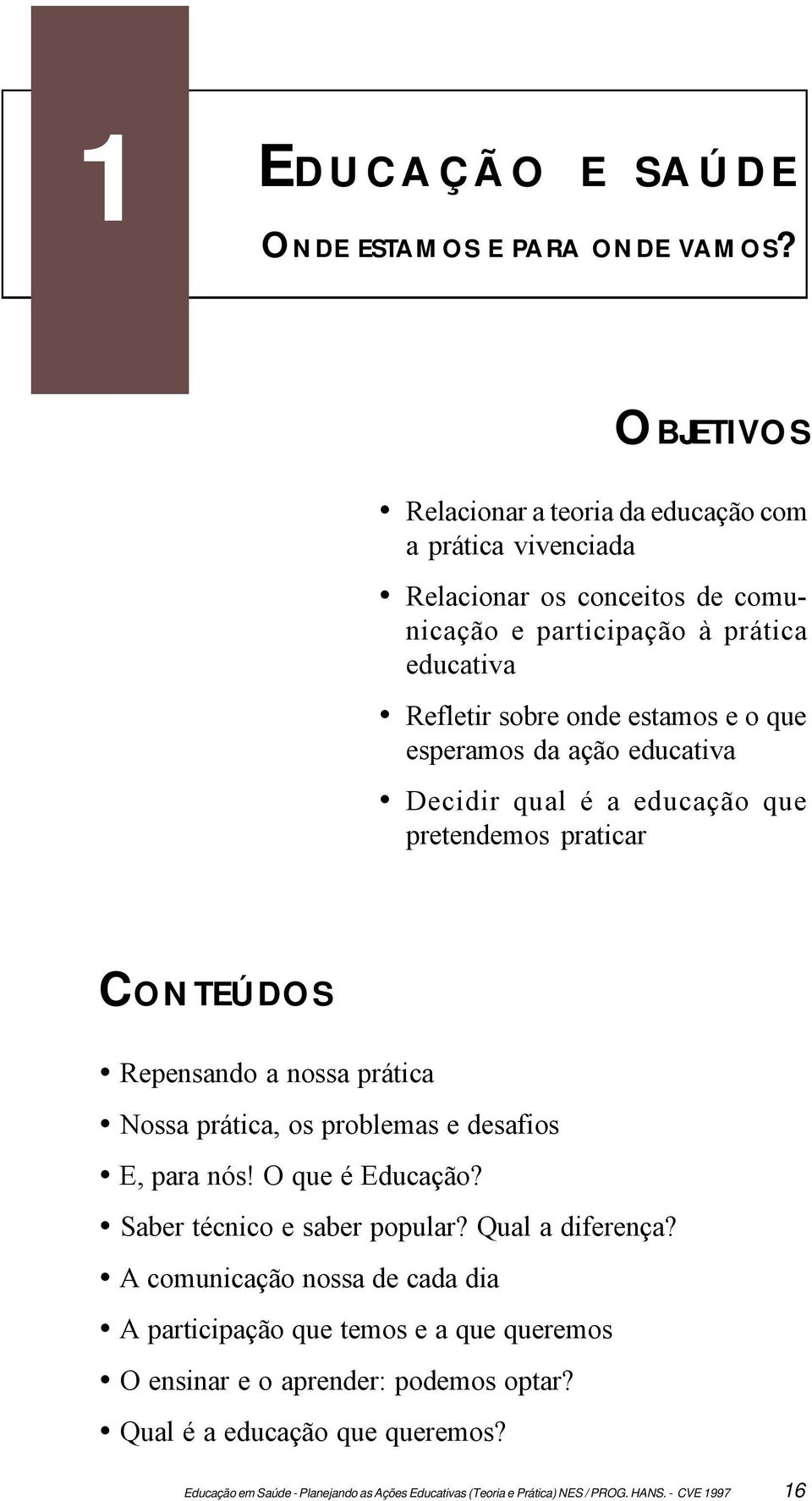 sobre onde estamos e o que esperamos da ação educativa Decidir qual é a educação que pretendemos praticar CONTEÚDOS Repensando a nossa prática Nossa