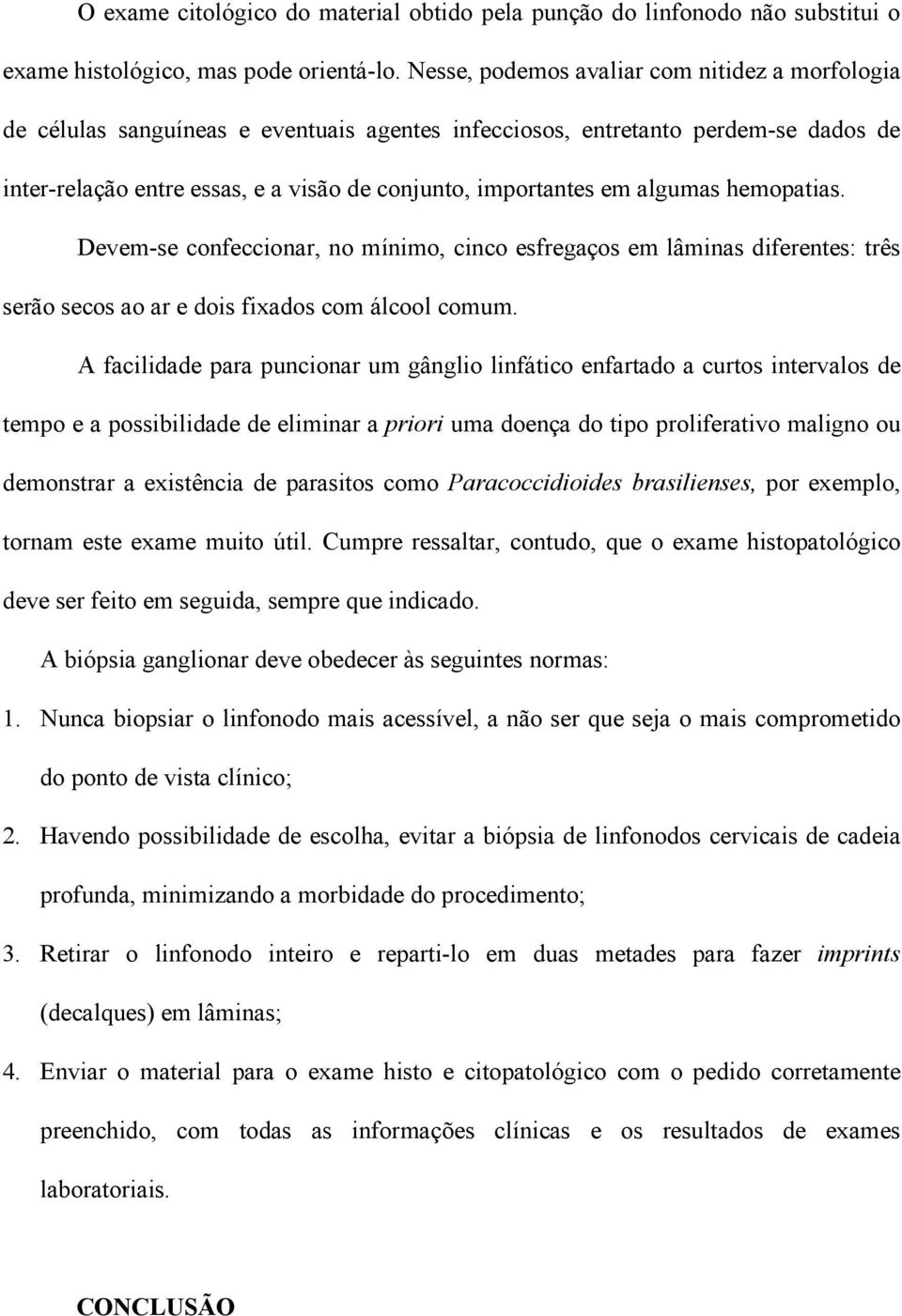 algumas hemopatias. Devem-se confeccionar, no mínimo, cinco esfregaços em lâminas diferentes: três serão secos ao ar e dois fixados com álcool comum.