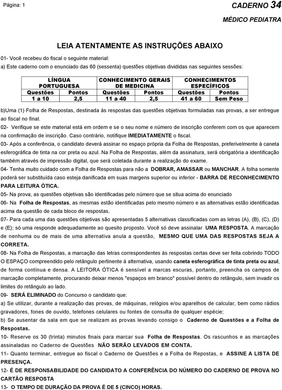 02- Verifique se este material está em ordem e se o seu nome e número de inscrição conferem com os que aparecem na confirmação de inscrição. Caso contrário, notifique IMEDIATAMENTE o fiscal.