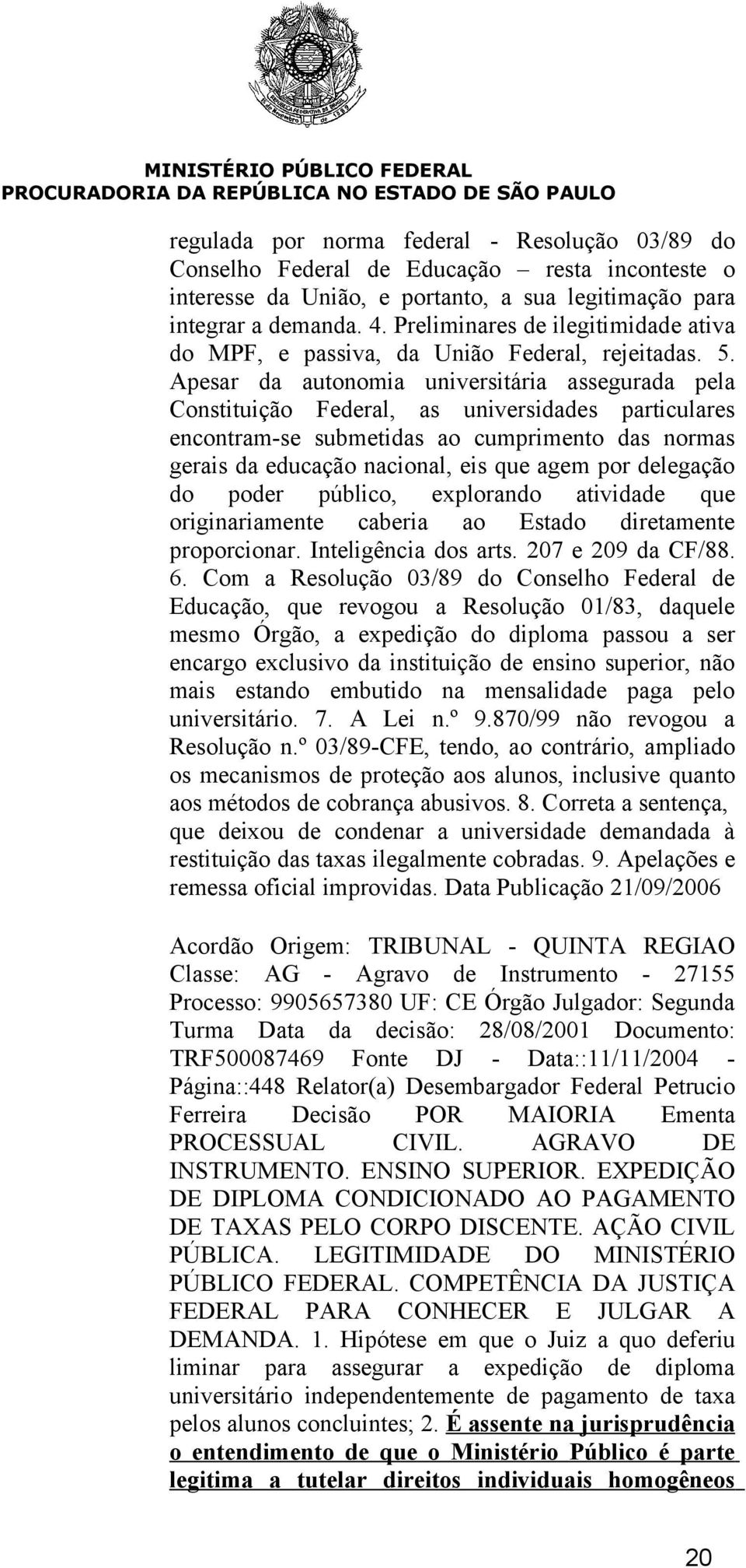 Apesar da autonomia universitária assegurada pela Constituição Federal, as universidades particulares encontram-se submetidas ao cumprimento das normas gerais da educação nacional, eis que agem por